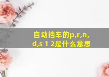 自动挡车的p,r,n,d,s 1 2是什么意思